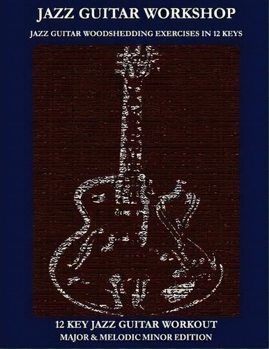 Jazz Guitar Workshop - 12 Key Jazz Guitar Workout Major & Melodic Minor Edition, De Robert Green. Editorial Waterfall Publishing House, Tapa Blanda En Inglés
