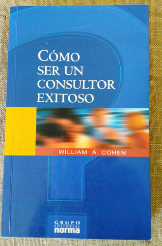 Cómo Ser Un Consultor Exitoso - William A. Cohen - Ed. Norma