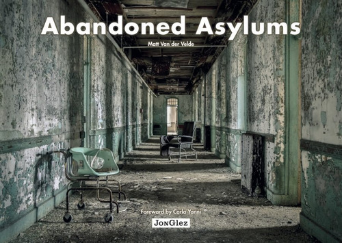 Abandoned Asylums, De Matt Van Der Velde. Editorial Jonglez, Tapa Dura, Edición 1 En Inglés, 2016