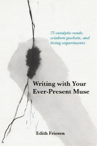 Writing With Your Ever-present Muse : 75 Catalytic Reads, Wisdom Pockets, And Living Experiments, De Edith Friesen. Editorial Friesenpress, Tapa Blanda En Inglés