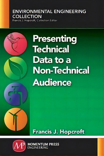 Presenting Technical Data To A Non-technical Audience, De Francis Hopcroft. Environmental Engineering Collection, Vol. 1. Editorial Momentum Press, Tapa Blanda En Inglés