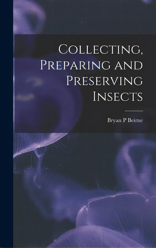 Collecting, Preparing And Preserving Insects, De Beirne, Bryan P.. Editorial Hassell Street Pr, Tapa Dura En Inglés