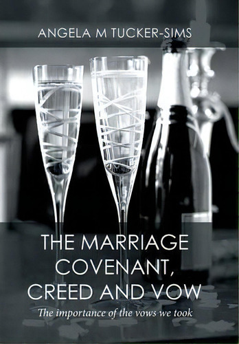 The Marriage Covenant, Creed And Vow: The Importance Of The Vows We Took, De Angela M Tucker-sims., Vol. 1. Editorial Xlibris, Tapa Dura En Inglés