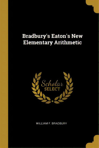 Bradbury's Eaton's New Elementary Arithmetic, De Bradbury, William F.. Editorial Wentworth Pr, Tapa Blanda En Inglés