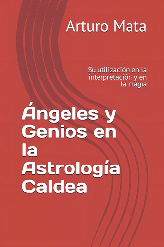 Libro Ángeles Y Genios En La Astrología Caldea Su Utilizaci: Su Utilización En La Interpretación Y En La Magia, De Mata, Arturo., Vol. 1. Editorial Independently Published, Tapa Blanda En Español
