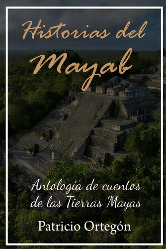 Historias Del Mayab: Antologia De Cuentos De Las Tierras Mayas, De Ortegon, Patricio F.. Editorial Createspace, Tapa Blanda En Español