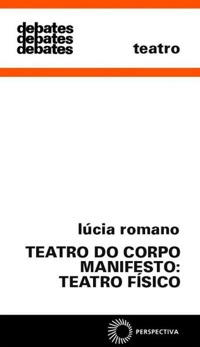 Teatro do corpo manifesto: teatro físico, de Romano, Lucia. Série Debates (301), vol. 301. Editora Perspectiva Ltda., capa mole em português, 2008