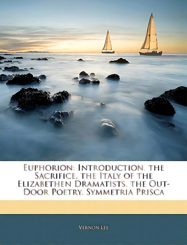 Euphorion: Introduction. The Sacrifice. The Italy Of The Elizabethen Dramatists. The Out-door Poe..., De Lee, Vernon. Editorial Nabu Pr, Tapa Blanda En Inglés