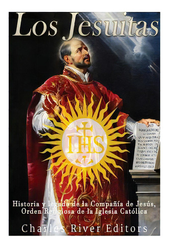 Los Jesuitas: Historia Y Legado De La Compaãâ±ãâa De Jesãâºs, Orden Religiosa De La Iglesia C..., De Charles River Editors. Editorial Createspace, Tapa Blanda En Español