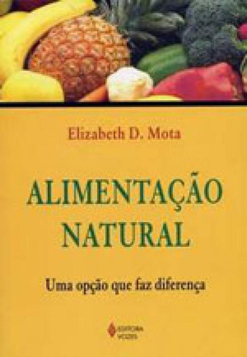 Alimentação Natural: Uma Opção Que Faz Diferença, De Mota, Elizabeth D.. Editora Vozes, Capa Mole, Edição 1ª Edição - 2005