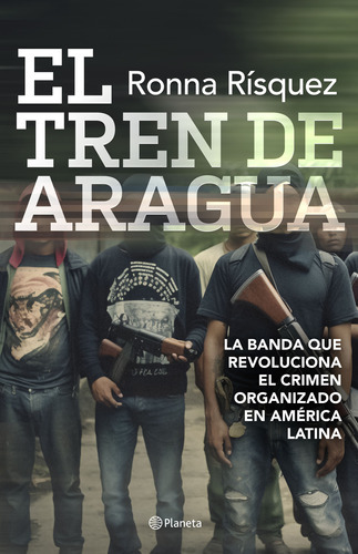 El Tren De Aragua, De Ronna Rísquez ., Vol. 1.0. Editorial Planeta, Tapa Blanda, Edición 1 En Español, 2023