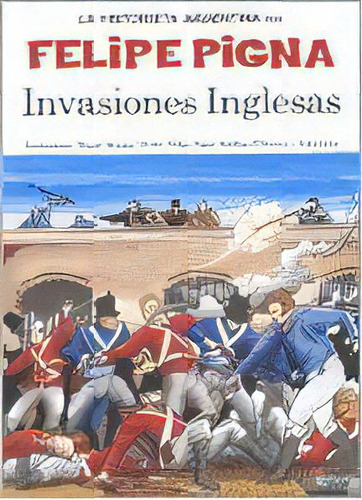 Invasiones Inglesas: La Historieta Argentina, De Felipe Pigna. Editorial Planeta, Tapa Blanda, Edición 1 En Español