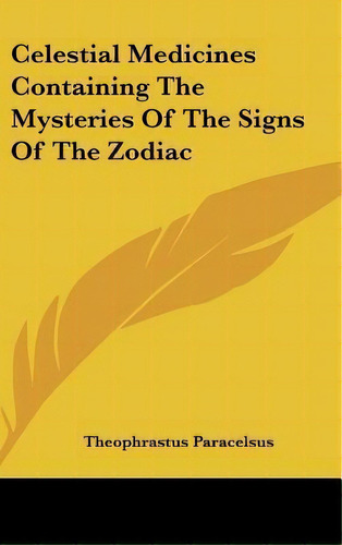 Celestial Medicines Containing The Mysteries Of The Signs Of The Zodiac, De Theophrastus Paracelsus. Editorial Kessinger Publishing, Tapa Dura En Inglés