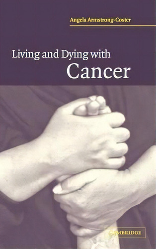 Living And Dying With Cancer, De Angela Armstrong-coster., Vol. 1. Editorial Cambridge University Press, Tapa Dura En Inglés