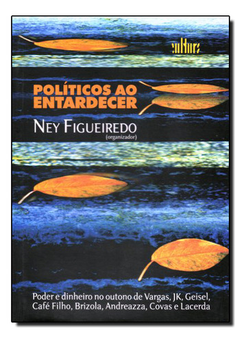 Políticos Ao Entardecer: Poder E Dinheiro No Outono De Vargas, Jk, Geisel, Café Filho, Brizola, Andreazza, Covas E Lacerda, De Ney Figueiredo., Vol. 1. Editorial De Cultura, Capa Dura Em Português