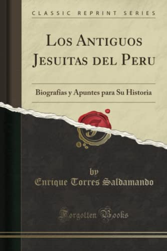 Los Antiguos Jesuitas Del Peru -classic Reprint-: Biografias