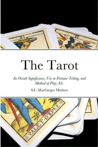 The Tarot: Its Occult Significance, Use In Fortune-telling, And Method Of Play, Etc., De Mathers, S. L. Macgregor. Editorial Lulu Pr, Tapa Blanda En Inglés