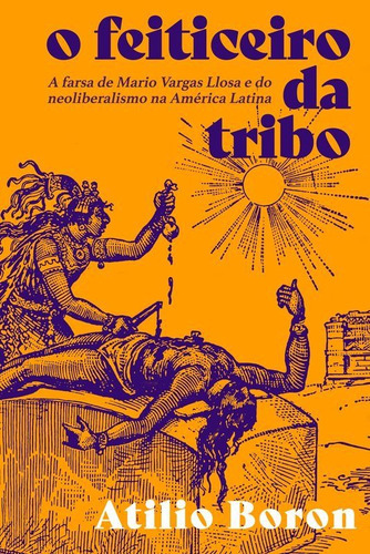 O Feiticeiro Da Tribo: A Farsa De Mario Vargas Llosa E Do Neoliberalismo Na América Latina, De Boron, Atilio A.. Editora Autonomia Literaria, Capa Mole Em Português