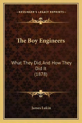 The Boy Engineers : What They Did, And How They Did It (1878), De James Lukin. Editorial Kessinger Publishing, Tapa Blanda En Inglés
