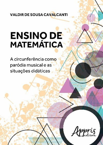 Ensino de matemática: a circunferência como paródia musical e as situações didáticas, de Cavalcanti, Valdir de Sousa. Editorial Appris Editora e Livraria Eireli - ME, capa mole em português, 2016