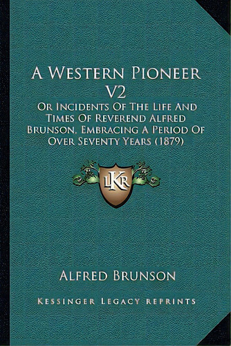 A Western Pioneer V2: Or Incidents Of The Life And Times Of Reverend Alfred Brunson, Embracing A ..., De Brunson, Alfred. Editorial Kessinger Pub Llc, Tapa Blanda En Inglés