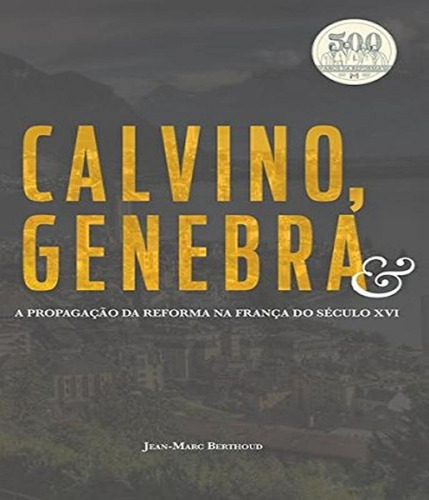 Calvino, Genebra E A Propagacao Da Reforma Na Franca Do Secu, De Berthoud, Jean-marc. Editora Monergismo, Capa Mole Em Português