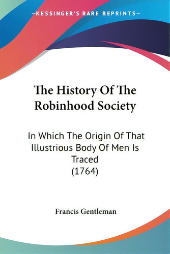 The History Of The Robinhood Society: In Which The Origin Of That Illustrious Body Of Men Is Trac..., De Gentleman, Francis. Editorial Kessinger Pub Llc, Tapa Blanda En Inglés