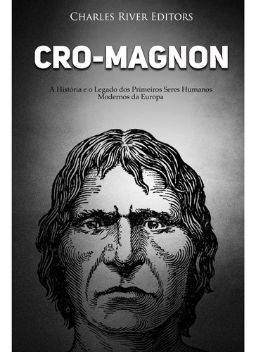 Cro-magnon: A História E O Legado Dos Primeiros Seres Humano