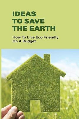 Libro Ideas To Save The Earth : How To Live Eco-friendly ...