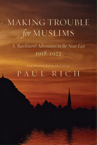 Making Trouble For Muslims: A. Rawlinson's Adventures In The Near East, 1918-1922, De Rich, Paul. Editorial Createspace, Tapa Blanda En Inglés