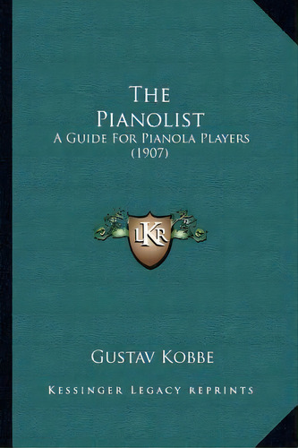 The Pianolist : A Guide For Pianola Players (1907), De Gustav Kobbe. Editorial Kessinger Publishing, Tapa Blanda En Inglés