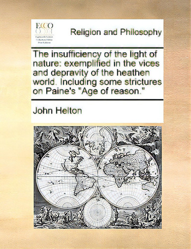 The Insufficiency Of The Light Of Nature: Exemplified In The Vices And Depravity Of The Heathen W..., De Helton, John., Vol. 1. Editorial Gale Ecco Print Ed, Tapa Blanda En Inglés