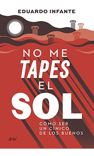 No Me Tapes El Sol: Cómo Ser Un Cínico De Los Buenos (ariel)