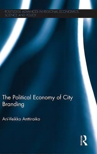 The Political Economy Of City Branding, De Ari-veikko Anttiroiko. Editorial Taylor Francis Ltd, Tapa Dura En Inglés