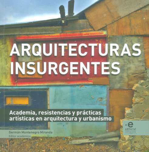 Arquitecturas insurgentes. Academia, resistencia y práctic, de Gérman Montenegro Miranda. Serie 9587812176, vol. 1. Editorial U. Javeriana, tapa blanda, edición 2018 en español, 2018