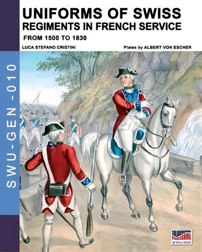 Uniforms Of Swiss Regiments In French Service: From 1500 To 1830, De Luca Stefano Cristini. Swu-gen-010, Vol. 1. Editorial Soldiershop, Tapa Blanda En Inglés