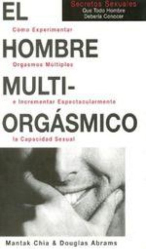 El Hombre Multi-orgasmico : Secretos Sexuales Que Todo Hombr