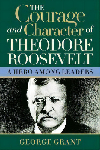 The Courage And Character Of Theodore Roosevelt, De George Grant. Editorial Cumberland House Publishing,us, Tapa Blanda En Inglés