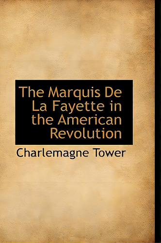The Marquis De La Fayette In The American Revolution, De Tower, Charlemagne., Vol. 1. Editorial Bibliobazaar, Tapa Dura En Inglés