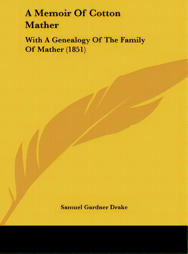 A Memoir Of Cotton Mather: With A Genealogy Of The Family Of Mather (1851), De Drake, Samuel Gardner. Editorial Kessinger Pub Llc, Tapa Dura En Inglés