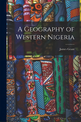 A Geography Of Western Nigeria, De Grant, James. Editorial Hassell Street Pr, Tapa Blanda En Inglés