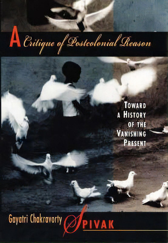 A Critique Of Postcolonial Reason : Toward A History Of The Vanishing Present, De Gayatri Chakravorty Spivak. Editorial Harvard University Press, Tapa Blanda En Inglés