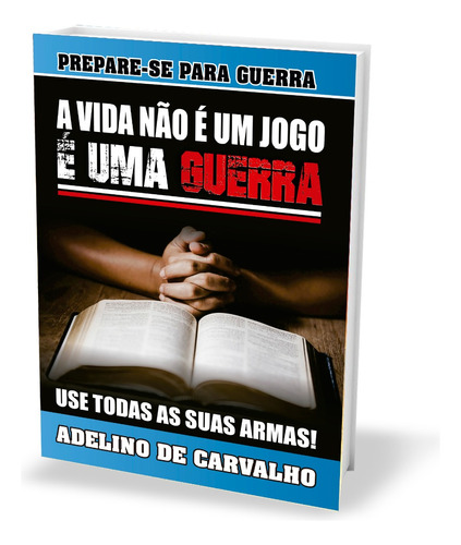 Livro: A Vida Não É Um Jogo, É Uma Guerra - Adelino De Carvalho