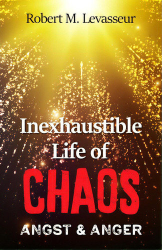 Inexhaustible Life Of Chaos: Angst & Anger, De Levasseur, Robert M.. Editorial Lightning Source Inc, Tapa Blanda En Inglés