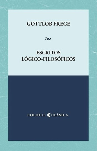 Escritos Logico Filosoficos - Gottlob Frege - Colihue Clasic