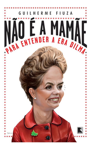 Não é a mamãe: Para entender a Era Dilma, de Fiuza, Guilherme. Editorial Editora Record Ltda., capa mole em português, 2014