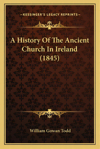 A History Of The Ancient Church In Ireland (1845), De Todd, William Gowan. Editorial Kessinger Pub Llc, Tapa Blanda En Inglés