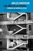 Comprar Los años de la espiral: Crónicas de América Latina, de Anderson, Jon Lee. Serie Crónica Editorial EDITORIAL SEXTO PISO, tapa blanda en español, 2020