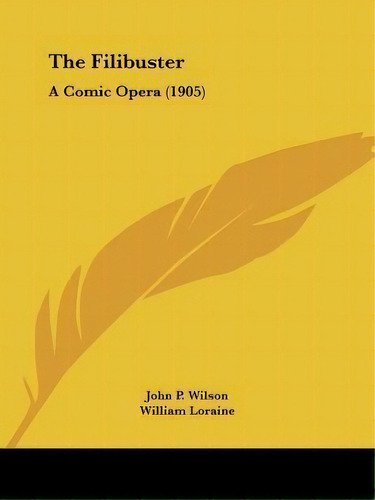 The Filibuster : A Comic Opera (1905), De John P Wilson. Editorial Kessinger Publishing, Tapa Blanda En Inglés