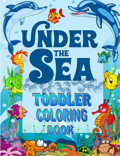 Under The Sea Toddler Coloring Book: Ocean Coloring Book For Toddlers & Preschoolers With Cute Se..., De Books, Kids Coloring. Editorial Createspace, Tapa Blanda En Inglés